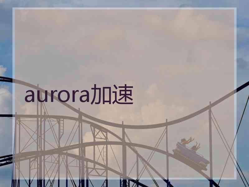 aurora加速