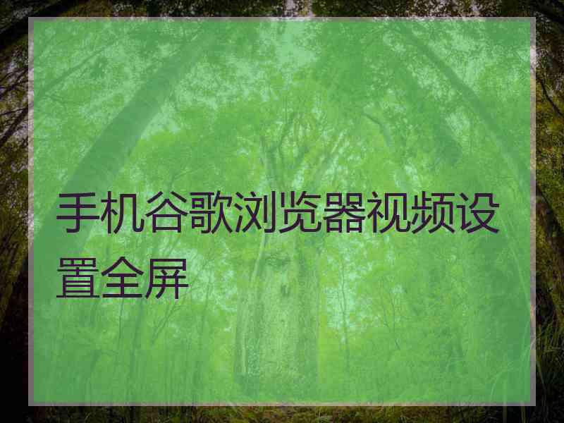 手机谷歌浏览器视频设置全屏