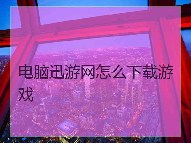 电脑迅游网怎么下载游戏