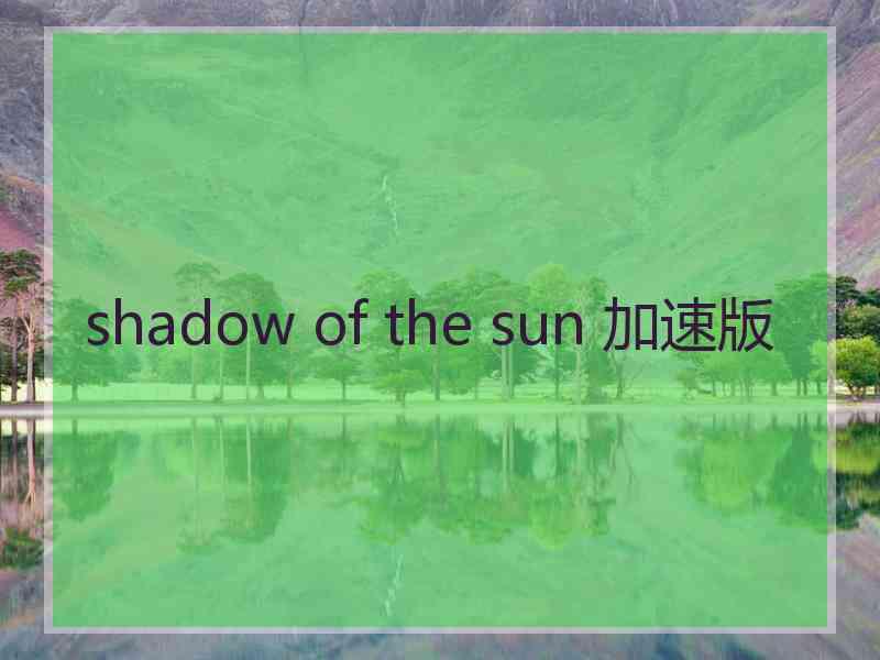 shadow of the sun 加速版