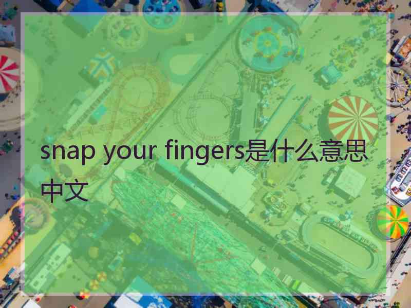 snap your fingers是什么意思中文