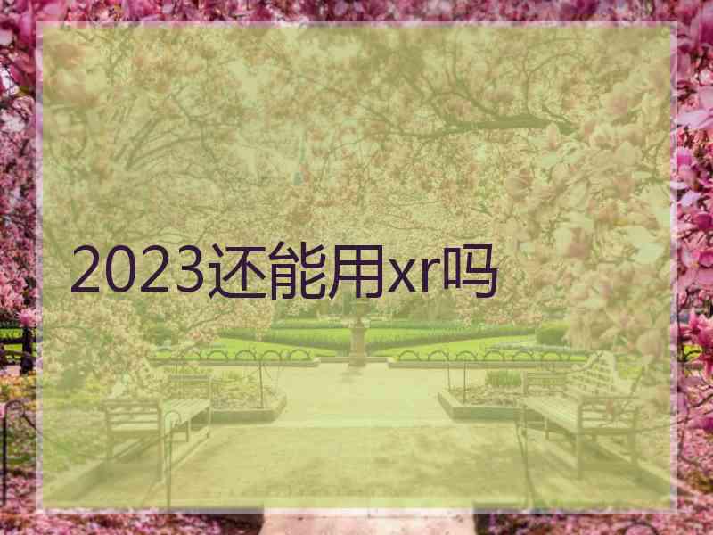 2023还能用xr吗