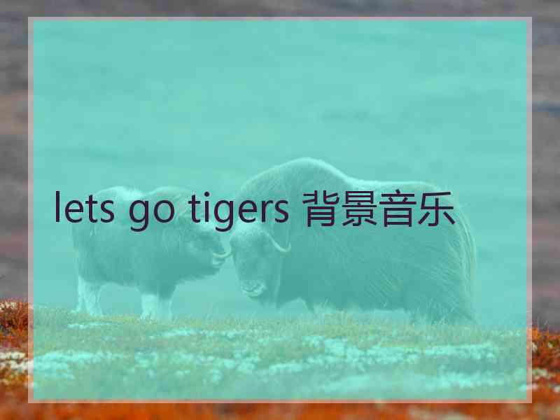 lets go tigers 背景音乐