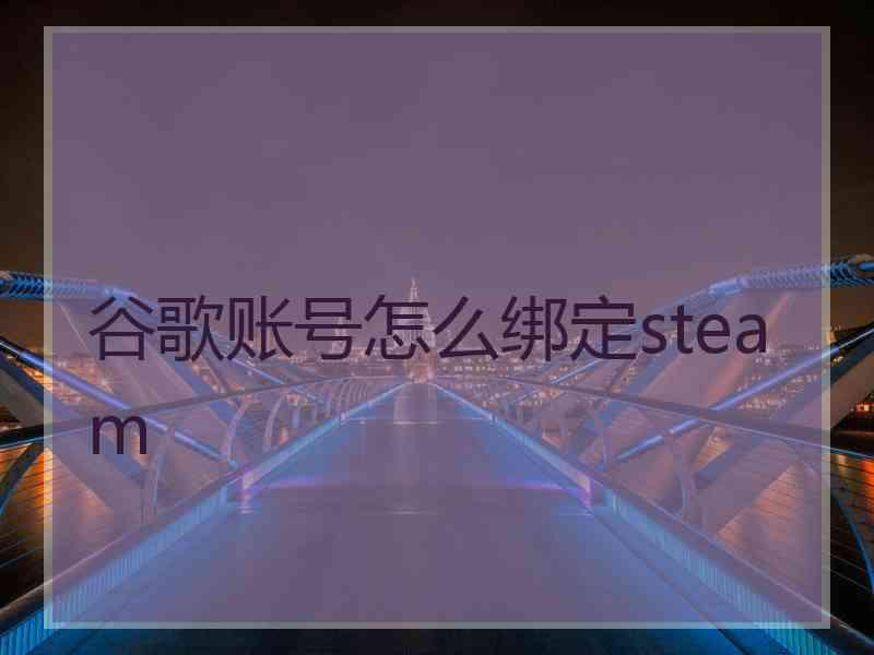 谷歌账号怎么绑定steam