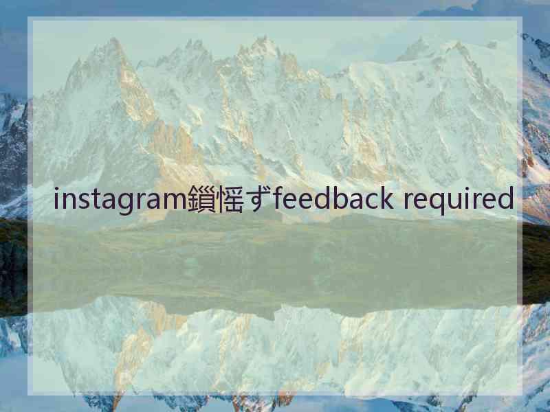 instagram鎻愮ずfeedback required