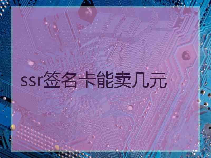 ssr签名卡能卖几元