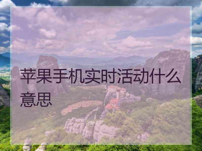 苹果手机实时活动什么意思