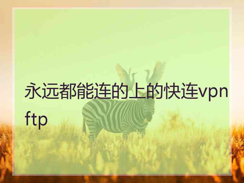 永远都能连的上的快连vpn ftp