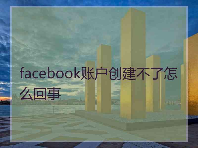 facebook账户创建不了怎么回事