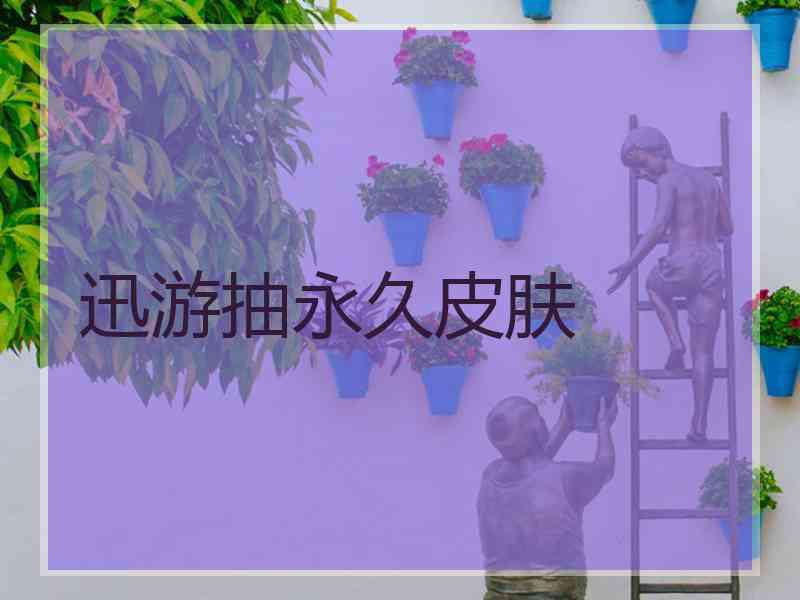 迅游抽永久皮肤