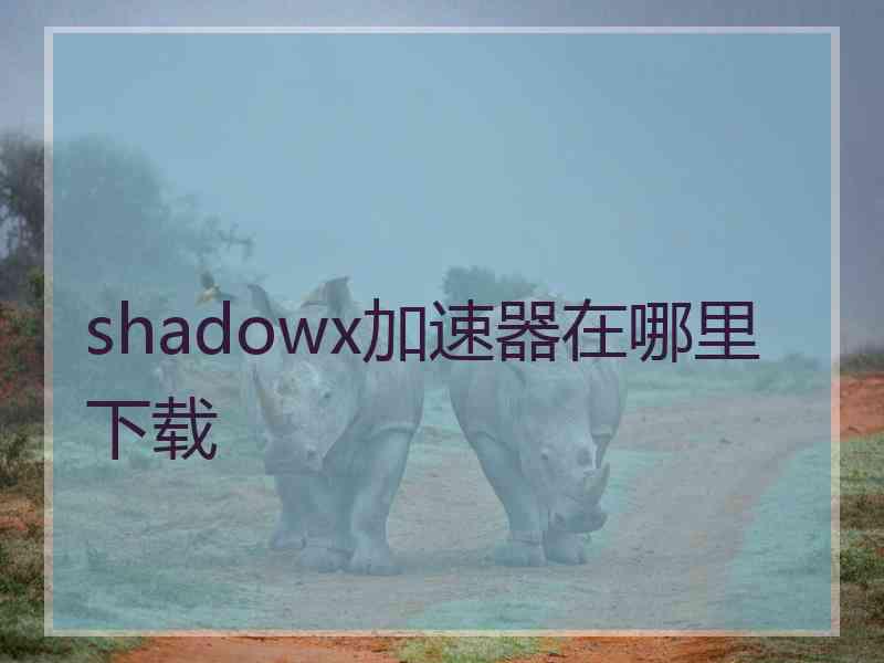 shadowx加速器在哪里下载