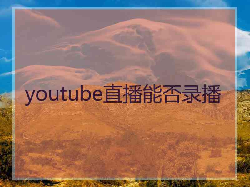 youtube直播能否录播