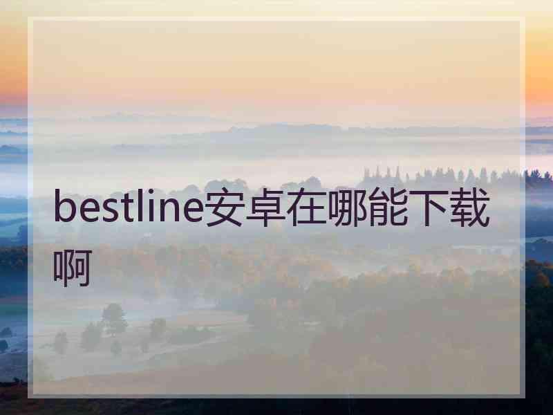 bestline安卓在哪能下载啊