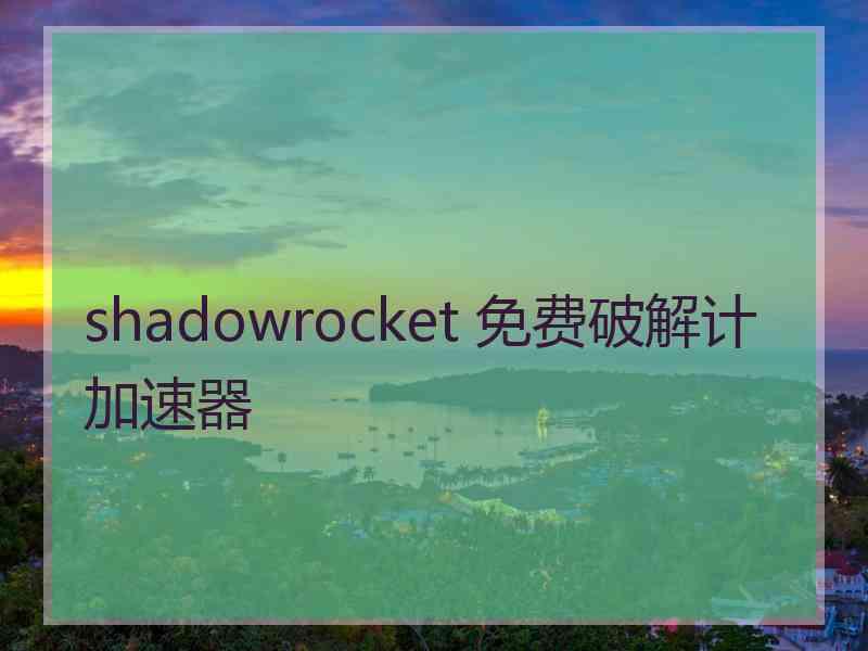 shadowrocket 免费破解计加速器