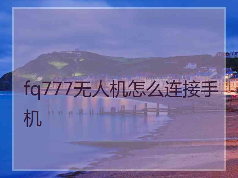 fq777无人机怎么连接手机