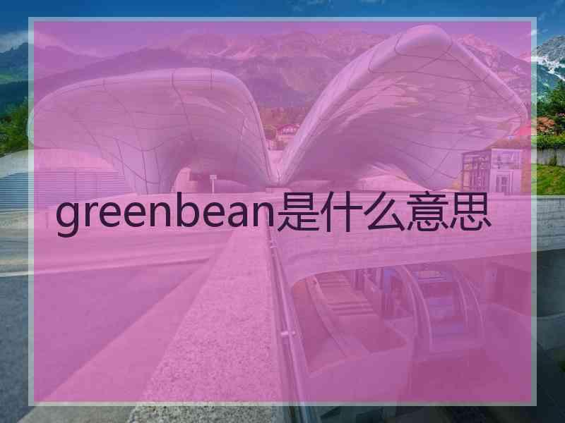 greenbean是什么意思