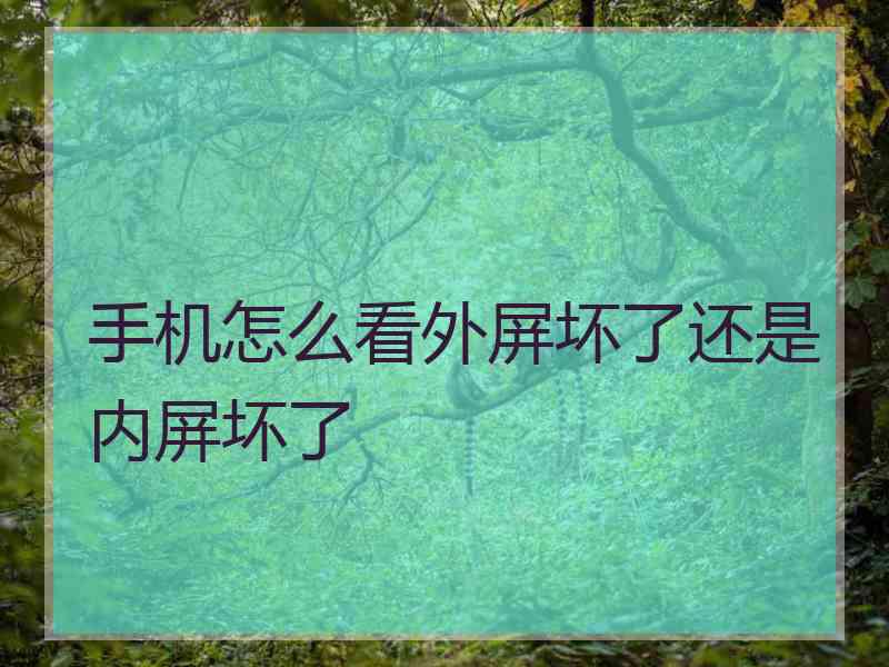 手机怎么看外屏坏了还是内屏坏了