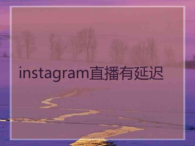 instagram直播有延迟