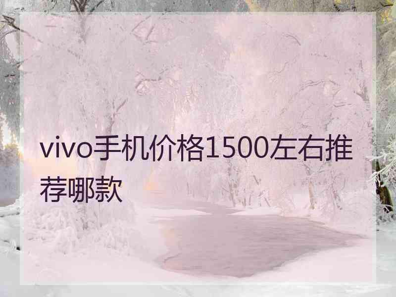 vivo手机价格1500左右推荐哪款