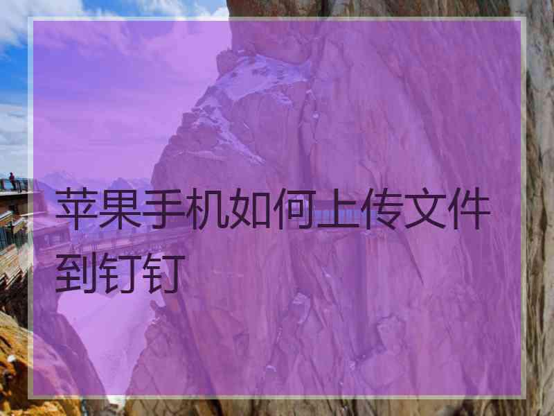 苹果手机如何上传文件到钉钉