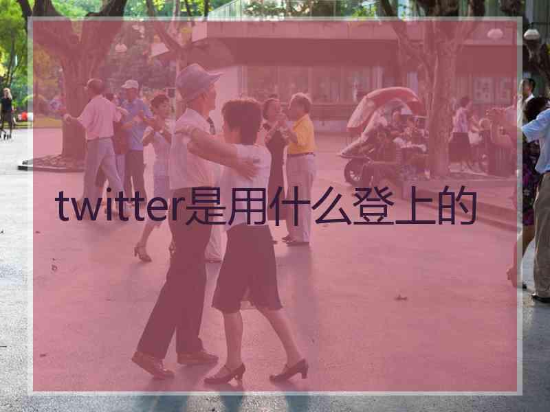 twitter是用什么登上的