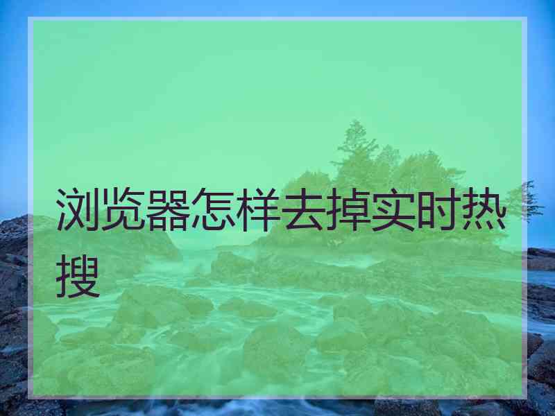 浏览器怎样去掉实时热搜