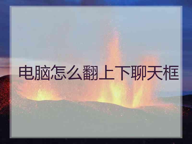 电脑怎么翻上下聊天框