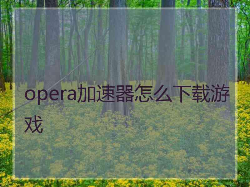 opera加速器怎么下载游戏