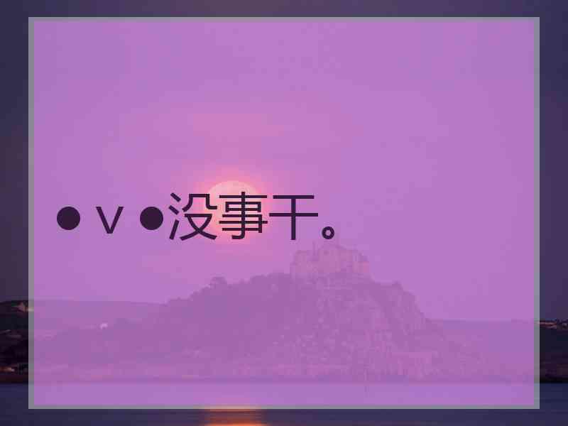 ●ｖ●没事干。