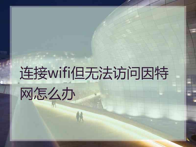 连接wifi但无法访问因特网怎么办