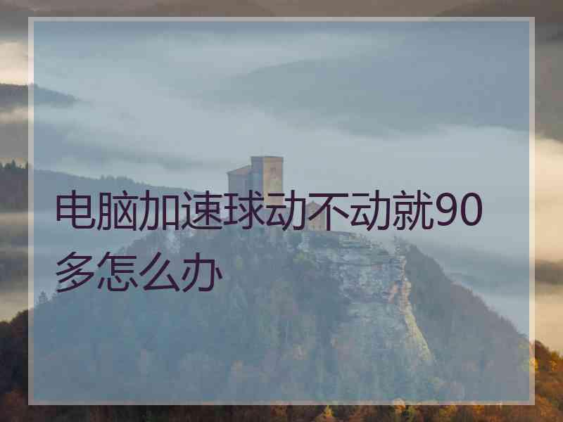 电脑加速球动不动就90多怎么办