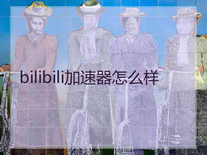 bilibili加速器怎么样