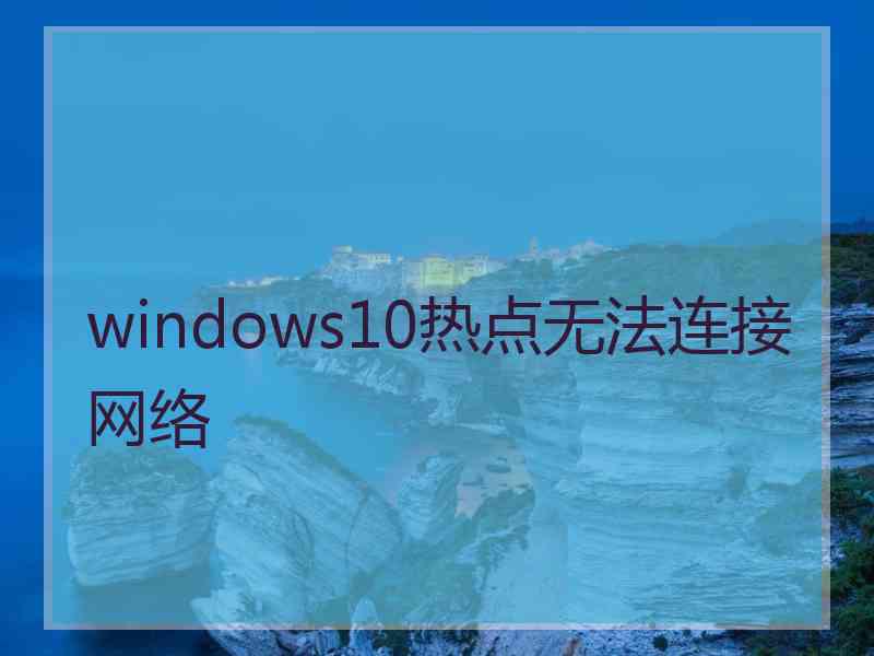 windows10热点无法连接网络