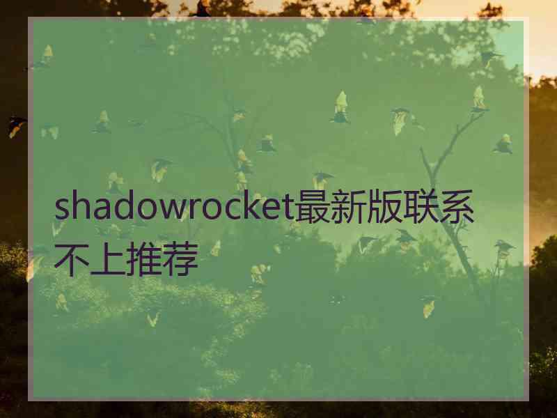 shadowrocket最新版联系不上推荐