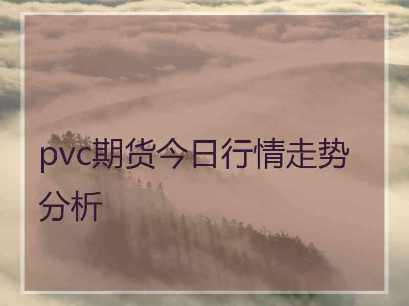 pvc期货今日行情走势分析