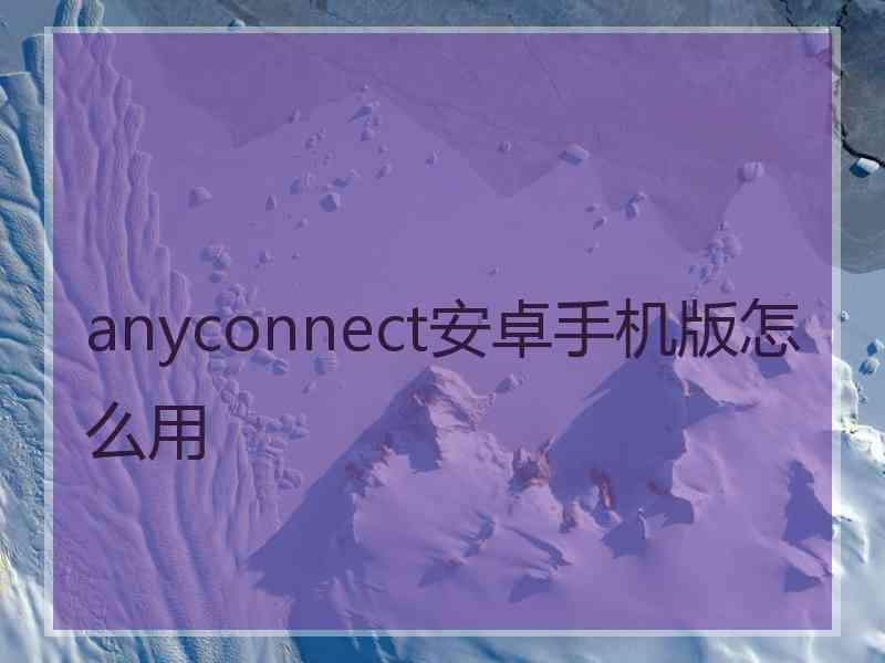 anyconnect安卓手机版怎么用