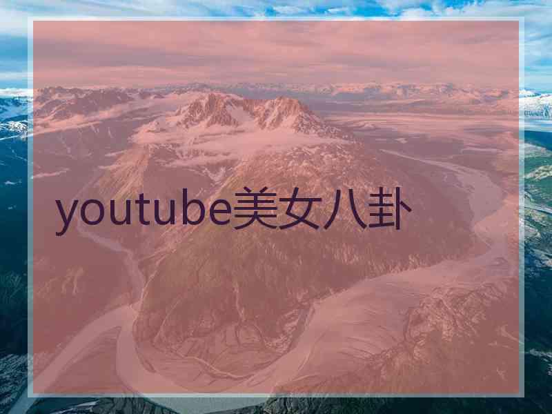 youtube美女八卦