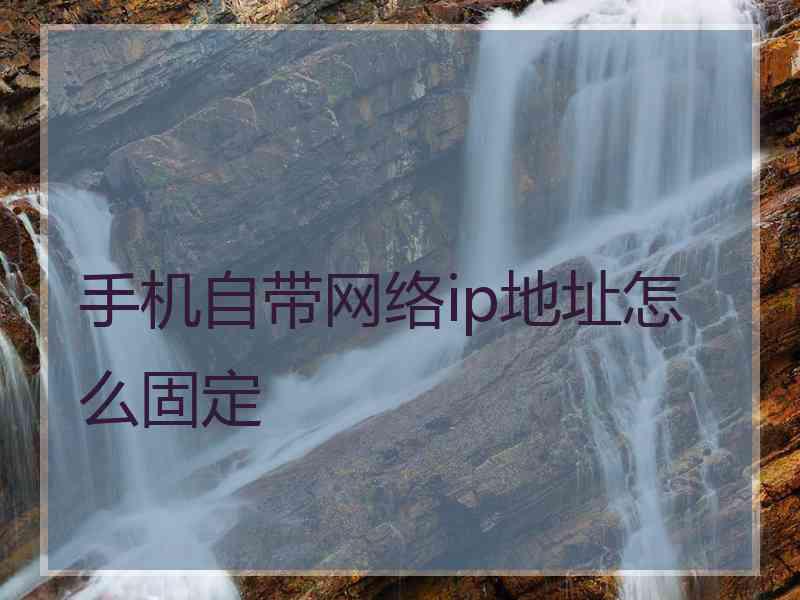 手机自带网络ip地址怎么固定