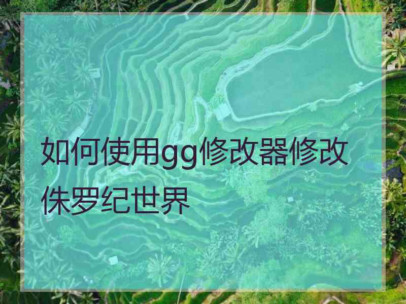 如何使用gg修改器修改侏罗纪世界