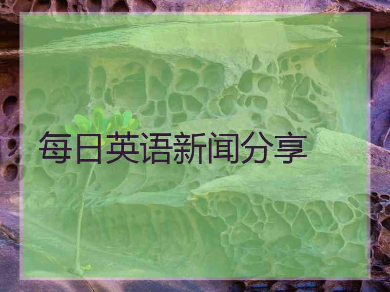 每日英语新闻分享