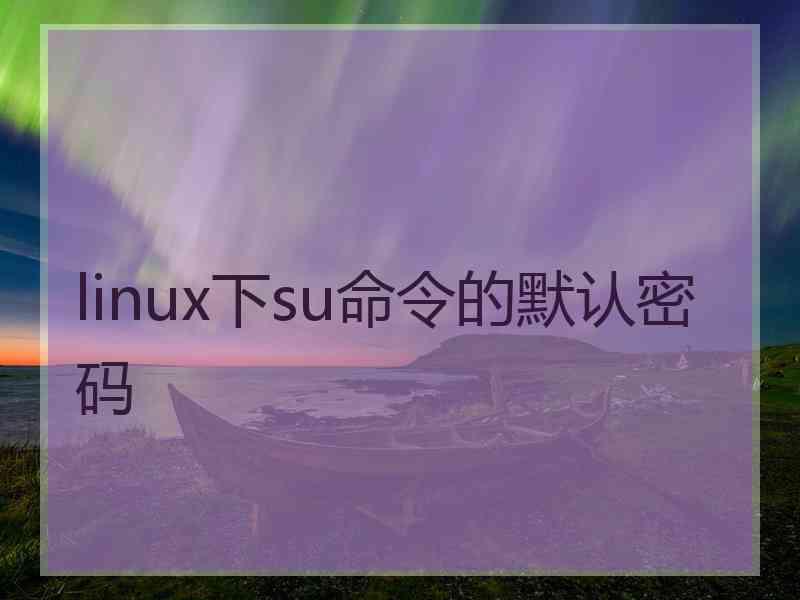 linux下su命令的默认密码