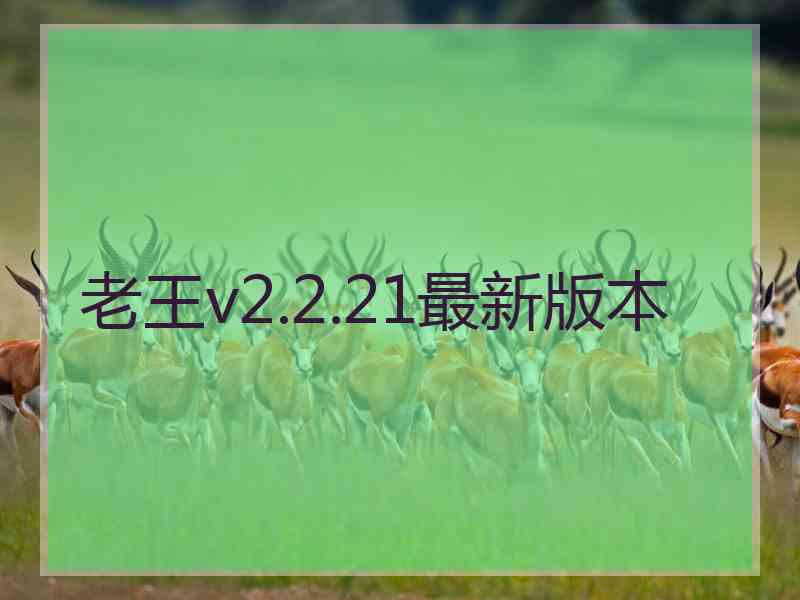 老王v2.2.21最新版本