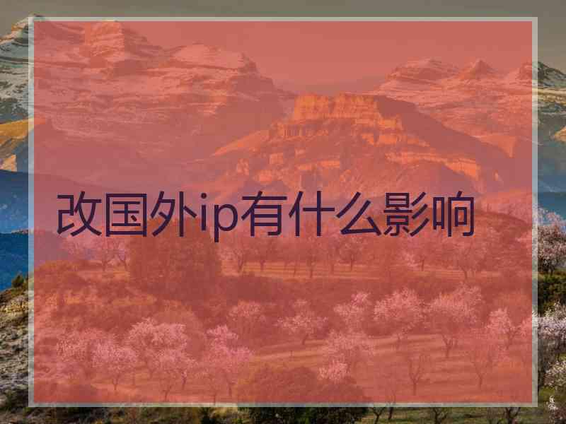 改国外ip有什么影响