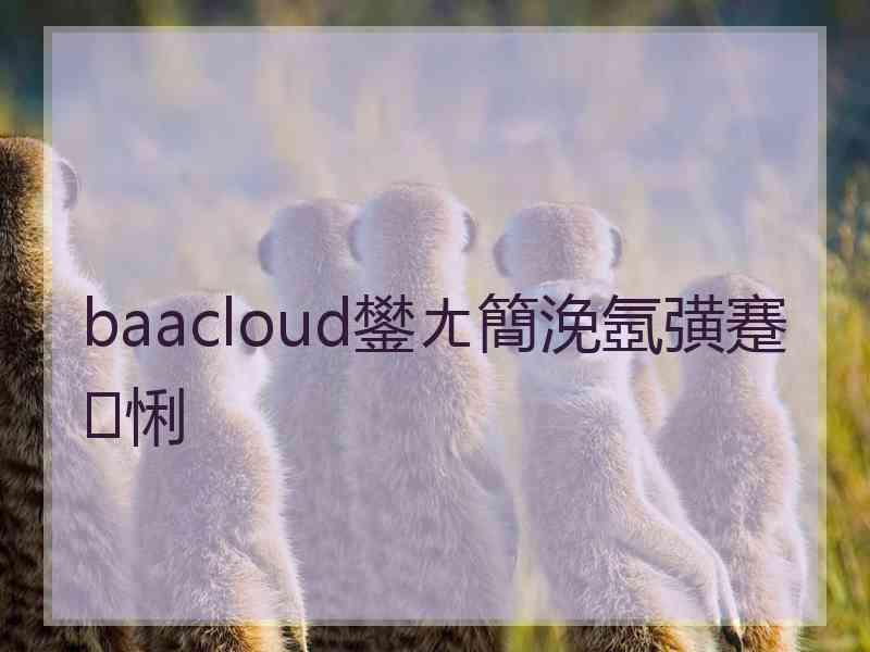 baacloud鐢ㄤ簡浼氬彉蹇悧