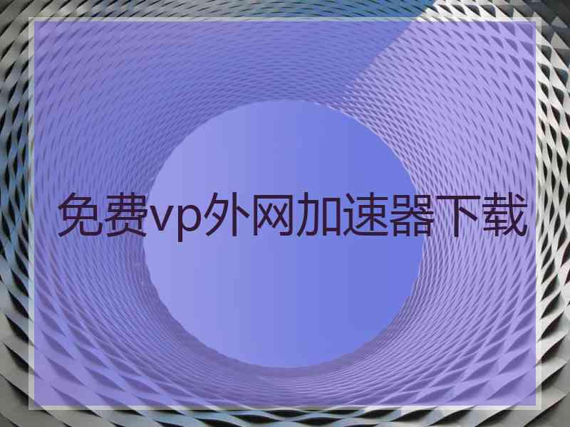 免费vp外网加速器下载