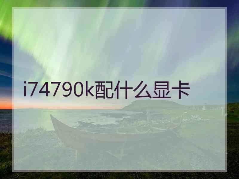 i74790k配什么显卡