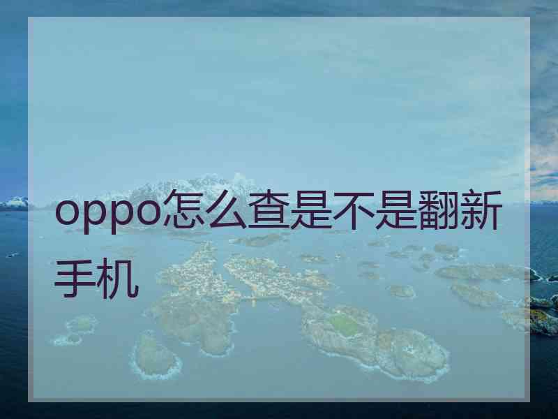 oppo怎么查是不是翻新手机