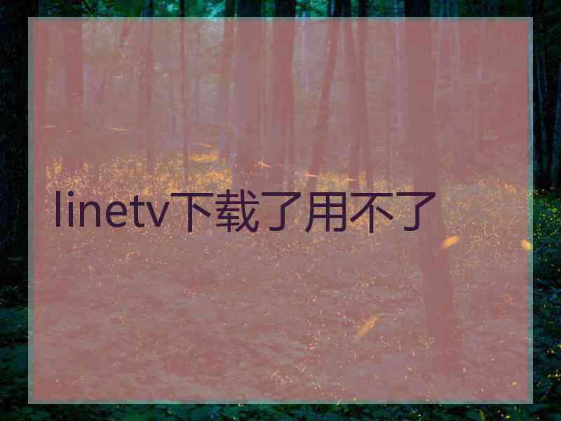 linetv下载了用不了