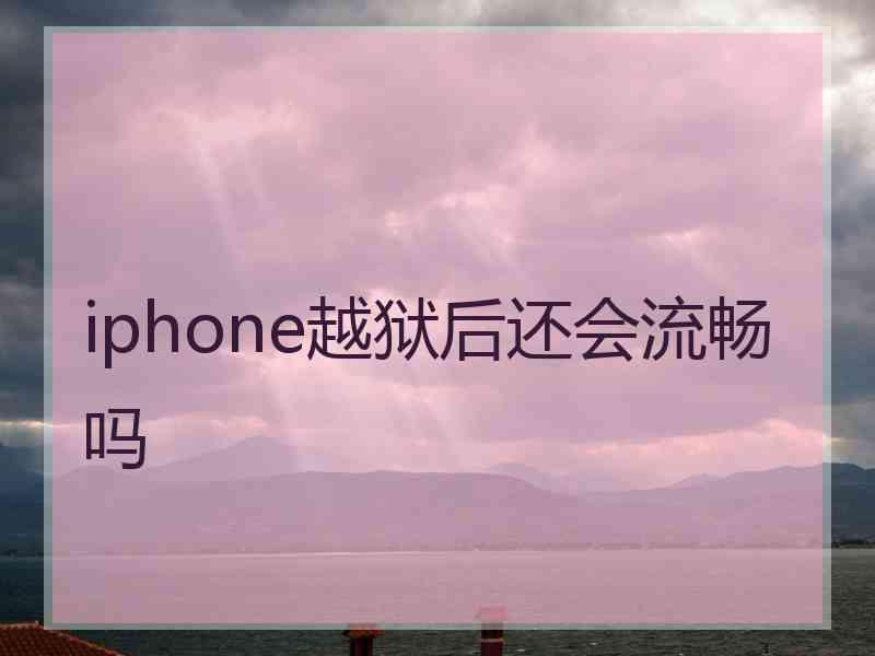 iphone越狱后还会流畅吗