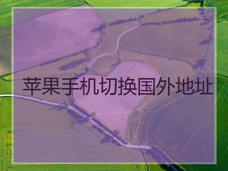 苹果手机切换国外地址